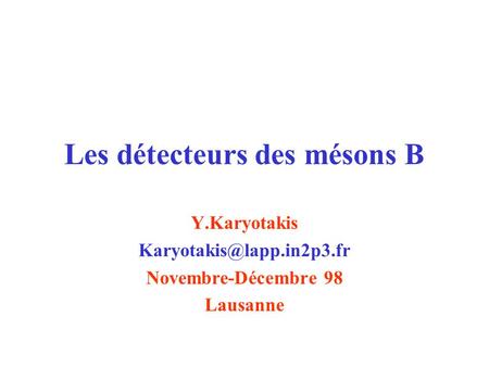 Les détecteurs des mésons B Y.Karyotakis Novembre-Décembre 98 Lausanne.