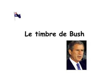 Le timbre de Bush Bush est devenu un héros, il veut donc un timbre à son effigie. Il demande qu'on lui fasse un timbre d'excellente qualité. Les timbres.