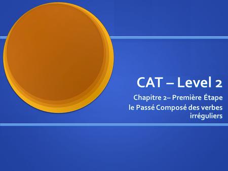 CAT – Level 2 Chapitre 2– Première Étape le Passé Composé des verbes irréguliers.