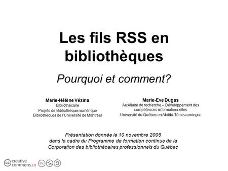 Les fils RSS en bibliothèques Pourquoi et comment? Marie-Hélène Vézina Bibliothécaire Projets de Bibliothèque numérique Bibliothèques de l’Université de.