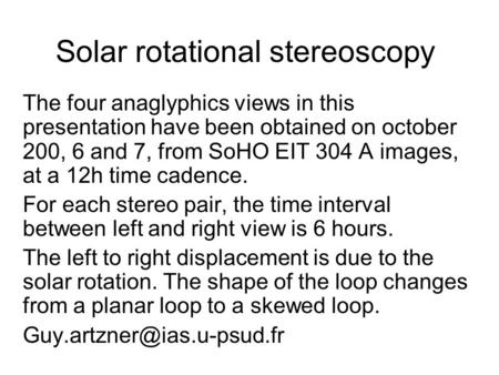 Solar rotational stereoscopy The four anaglyphics views in this presentation have been obtained on october 200, 6 and 7, from SoHO EIT 304 A images, at.