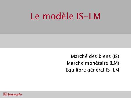 Marché des biens (IS) Marché monétaire (LM) Equilibre général IS-LM