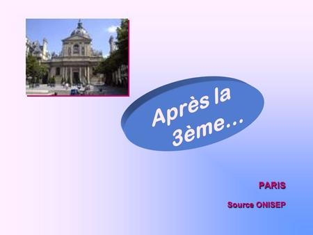 PARIS Source ONISEP PARIS Après la 3ème…. la Seconde générale et technologique la Seconde professionnelle Le Certificat d’Aptitude Professionnel.