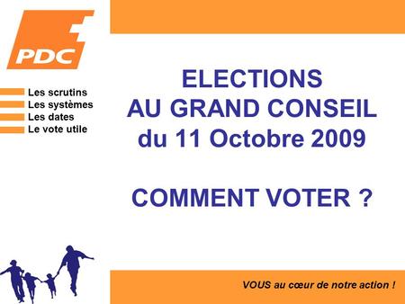 ELECTIONS AU GRAND CONSEIL du 11 Octobre 2009 COMMENT VOTER ? VOUS au cœur de notre action ! Les scrutins Les systèmes Les dates Le vote utile.