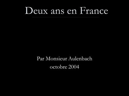Deux ans en France Par Monsieur Aulenbach octobre 2004.