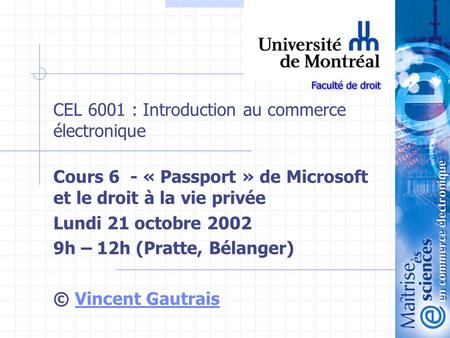 1 CEL 6001 : Introduction au commerce électronique Cours 6 - « Passport » de Microsoft et le droit à la vie privée Lundi 21 octobre 2002 9h – 12h (Pratte,