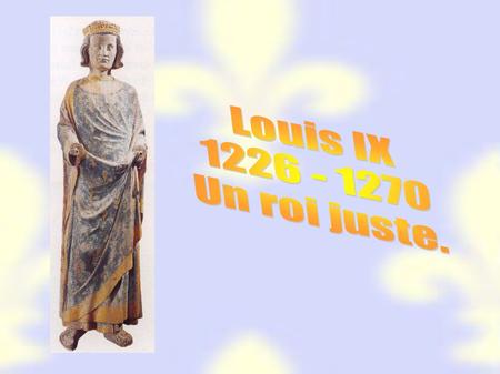 Louis IX 1226 - 1270 Un roi juste..
