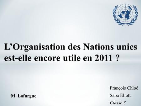 L’Organisation des Nations unies est-elle encore utile en 2011 ? M. Lafargue.