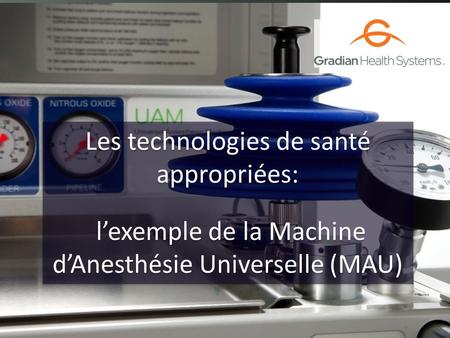 ©2014 Les technologies de santé appropriées: l’exemple de la Machine d’Anesthésie Universelle (MAU) Les technologies de santé appropriées: l’exemple de.