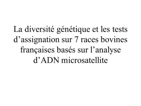 La diversité génétique et les tests d’assignation sur 7 races bovines françaises basés sur l’analyse d’ADN microsatellite.