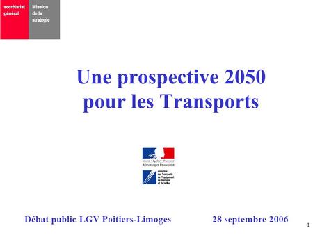 Débat public LGV Poitiers-Limoges28 septembre 2006 1 Une prospective 2050 pour les Transports secrétariat général Mission de la stratégie.