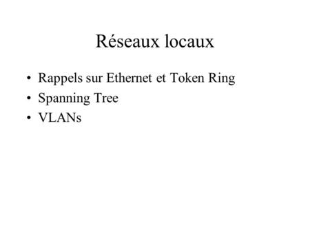 Réseaux locaux Rappels sur Ethernet et Token Ring Spanning Tree VLANs.