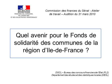 Quel avenir pour le Fonds de solidarité des communes de la région d’Ile-de-France ? DGCL – Bureau des concours financiers de l’Etat (FL2) Département des.