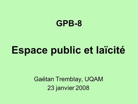 GPB-8 Espace public et laïcité Gaëtan Tremblay, UQAM 23 janvier 2008.