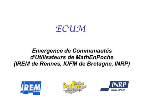 ECUM Emergence de Communautés d'Utilisateurs de MathEnPoche (IREM de Rennes, IUFM de Bretagne, INRP)