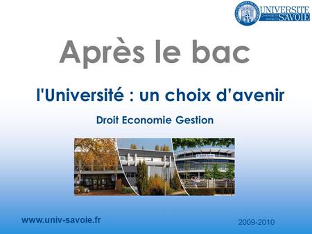 Après le bac l'Université : un choix d’avenir www.univ-savoie.fr 2009-2010 Droit Economie Gestion.