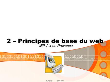 JL Ferrier --- 2006-2007 2 – Principes de base du web IEP Aix en Provence.