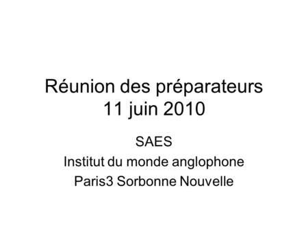 Réunion des préparateurs 11 juin 2010 SAES Institut du monde anglophone Paris3 Sorbonne Nouvelle.