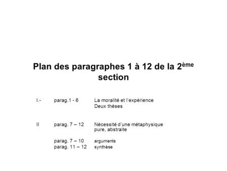 Plan des paragraphes 1 à 12 de la 2 ème section I.- parag.1 - 6La moralité et l’expérience Deux thèses IIparag. 7 – 12Nécessité d’une métaphysique pure,