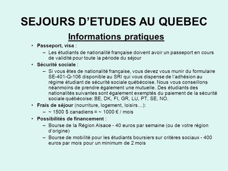 SEJOURS D’ETUDES AU QUEBEC Informations pratiques Passeport, visa : –Les étudiants de nationalité française doivent avoir un passeport en cours de validité.