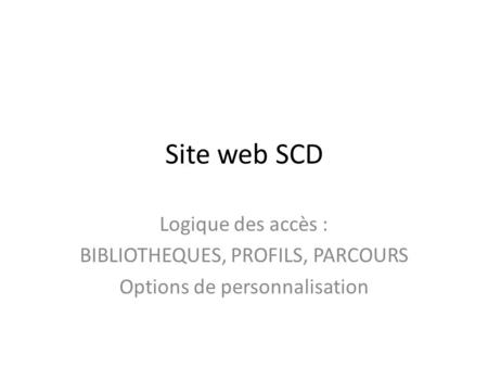 Site web SCD Logique des accès : BIBLIOTHEQUES, PROFILS, PARCOURS Options de personnalisation.