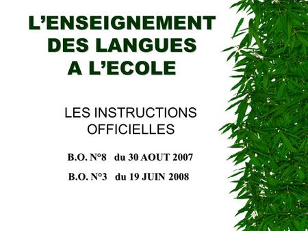 L’ENSEIGNEMENT DES LANGUES A L’ECOLE LES INSTRUCTIONS OFFICIELLES B.O. N°8 du 30 AOUT 2007 B.O. N°3 du 19 JUIN 2008.