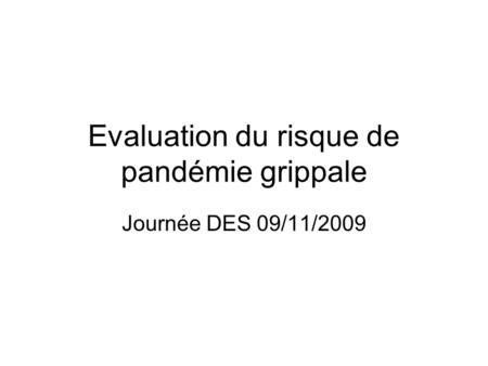 Evaluation du risque de pandémie grippale Journée DES 09/11/2009.