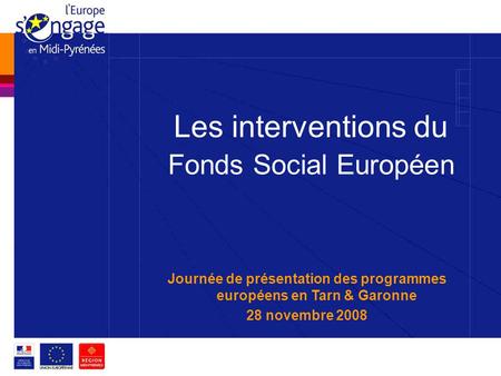 Les interventions du Fonds Social Européen Journée de présentation des programmes européens en Tarn & Garonne 28 novembre 2008.