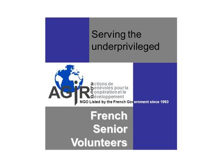 Serving the underprivileged French Senior Volunteers ctions de enévoles pour la oopération et le a b c d éveloppement NGO Listed by the French Government.