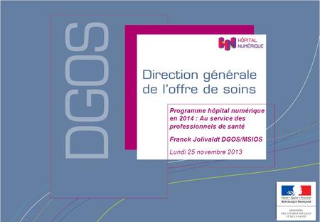 Programme hôpital numérique en 2014 : Au service des professionnels de santé Franck Jolivaldt DGOS/MSIOS Lundi 25 novembre 2013.
