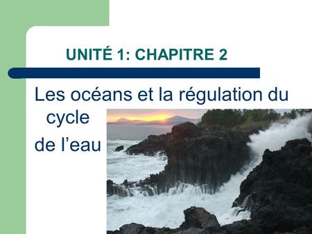 UNITÉ 1: CHAPITRE 2 Les océans et la régulation du cycle de l’eau.