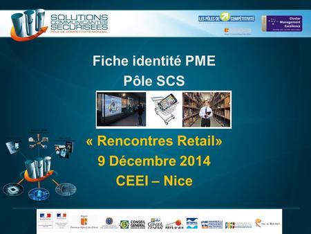 Fiche identité PME Pôle SCS « Rencontres Retail» 9 Décembre 2014 CEEI – Nice.