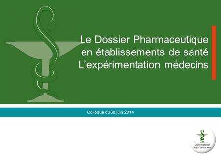 Le Dossier Pharmaceutique en établissements de santé L’expérimentation médecins Colloque du 30 juin 2014.