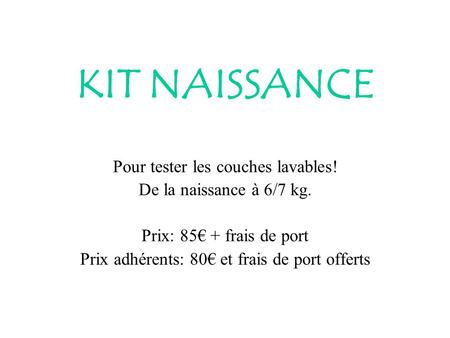 KIT NAISSANCE Pour tester les couches lavables! De la naissance à 6/7 kg. Prix: 85€ + frais de port Prix adhérents: 80€ et frais de port offerts.