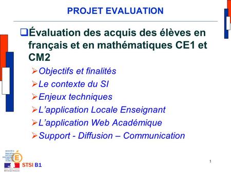 PROJET EVALUATION Évaluation des acquis des élèves en français et en mathématiques CE1 et CM2 Objectifs et finalités Le contexte du SI Enjeux techniques.