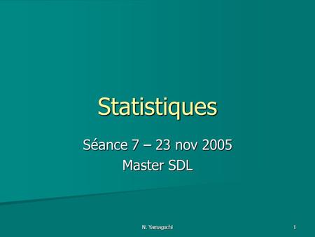 Statistiques Séance 7 – 23 nov 2005 Master SDL N. Yamaguchi.