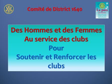 Comité de District 1640 Des Hommes et des Femmes Au service des clubs Pour Soutenir et Renforcer les clubs.
