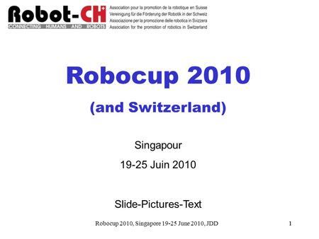 Robocup 2010, Singapore 19-25 June 2010, JDD11 Robocup 2010 (and Switzerland) Singapour 19-25 Juin 2010 Slide-Pictures-Text.