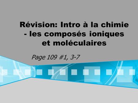 Révision: Intro à la chimie - les composés ioniques et moléculaires Page 109 #1, 3-7.