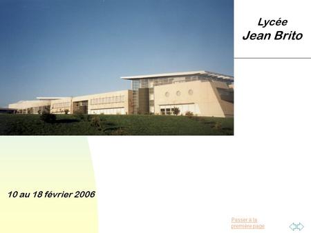 Passer à la première page 10 au 18 février 2006 Lycée Jean Brito.