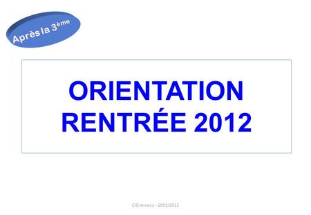 Après la 3ème ORIENTATION RENTRÉE 2012 CIO Annecy - 2011/2012 1.