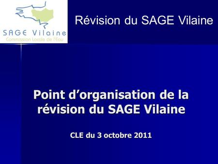 Point d’organisation de la révision du SAGE Vilaine CLE du 3 octobre 2011 Révision du SAGE Vilaine.