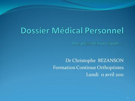 Dr Christophe BEZANSON Formation Continue Orthoptistes Lundi 11 avril 2011 1.