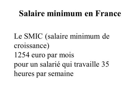 Salaire minimum en France Le SMIC (salaire minimum de croissance) 1254 euro par mois pour un salarié qui travaille 35 heures par semaine.