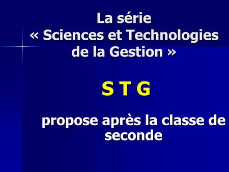 La série « Sciences et Technologies de la Gestion » S T G propose après la classe de seconde.
