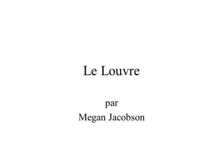 Le Louvre par Megan Jacobson Le Contour 1. La Forteresse Initiale C'est l'histoire de Le Louvre avant que ce soit devenu un musée. 2. Un Palais mi-Gothique,