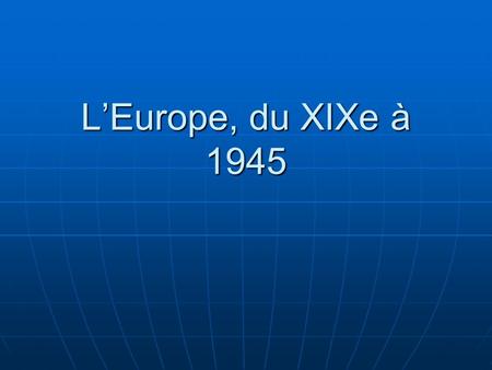 L’Europe, du XIXe à 1945.