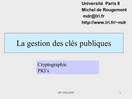 DU 2002-20031 La gestion des clés publiques Université Paris II Michel de Rougemont  Cryptographie PKI’s.