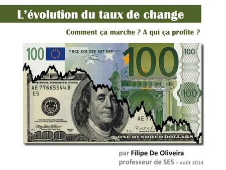 L’évolution du taux de change Comment ça marche ? A qui ça profite ? par Filipe De Oliveira professeur de SES – août 2014.