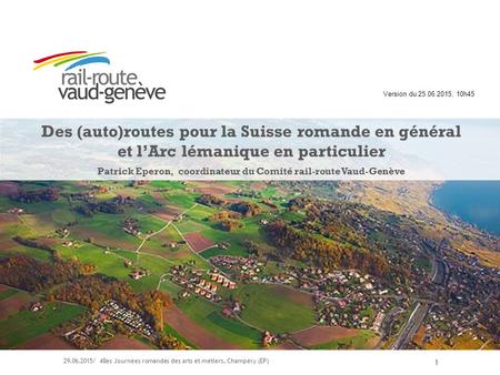 1 Des (auto)routes pour la Suisse romande en général et l’Arc lémanique en particulier Patrick Eperon, coordinateur du Comité rail-route Vaud-Genève 29.06.2015/